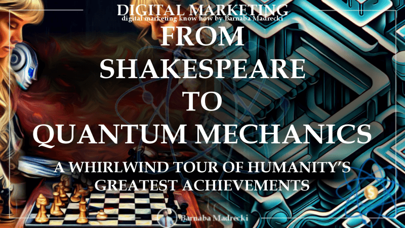 From Shakespeare to Quantum Mechanics: A Whirlwind Tour of Humanity's Greatest Achievements